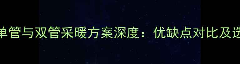 图片 壁挂炉单管与双管采暖方案深度：优缺点对比及选型指南