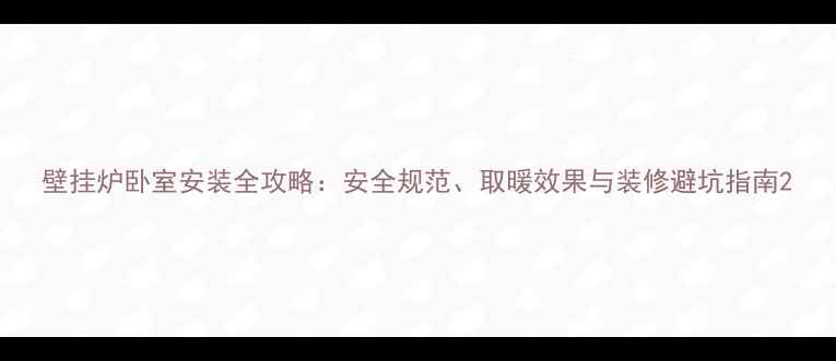 壁挂炉卧室安装全攻略安全规范取暖效果与装修避坑指南