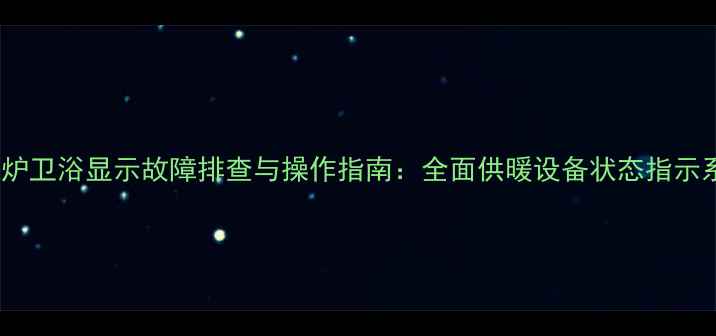 图片 壁挂炉卫浴显示故障排查与操作指南：全面供暖设备状态指示系统1