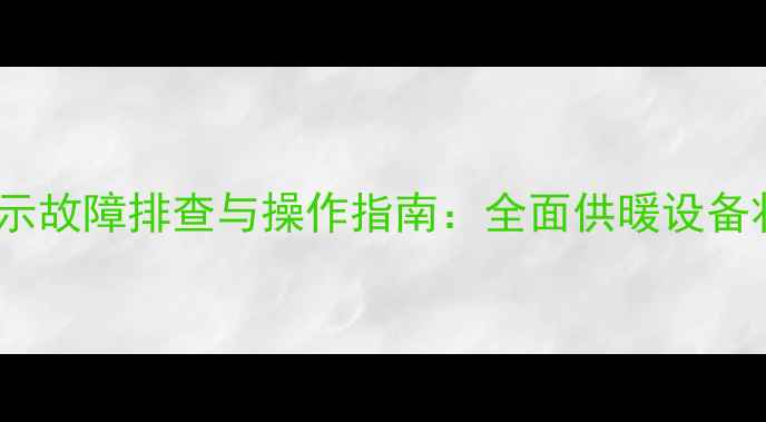 壁挂炉卫浴显示故障排查与操作指南全面供暖设备状态指示系统