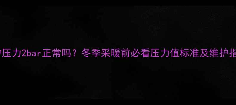 图片 壁挂炉压力2bar正常吗？冬季采暖前必看压力值标准及维护指南🔥2