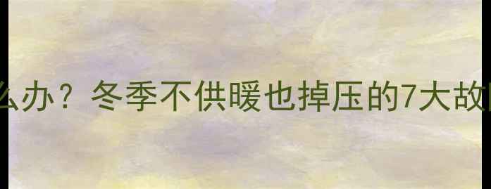 壁挂炉压力下降怎么办冬季不供暖也掉压的7大故障排查与解决指南