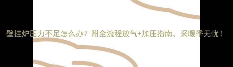 壁挂炉压力不足怎么办附全流程放气加压指南采暖季无忧