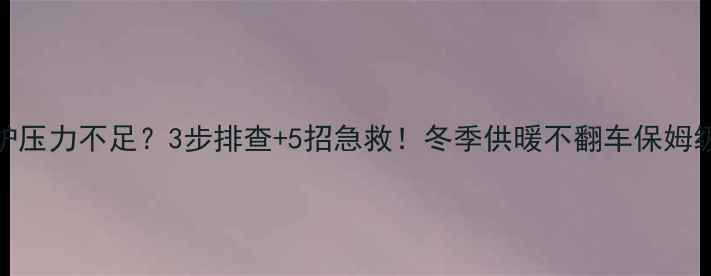 壁挂炉压力不足3步排查5招急救冬季供暖不翻车保姆级教程