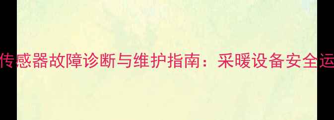 图片 壁挂炉压力传感器故障诊断与维护指南：采暖设备安全运行必备知识