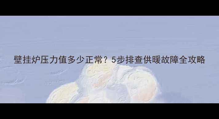 图片 壁挂炉压力值多少正常？5步排查供暖故障全攻略