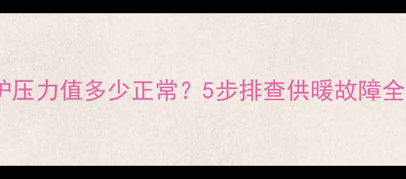 图片 壁挂炉压力值多少正常？5步排查供暖故障全攻略1