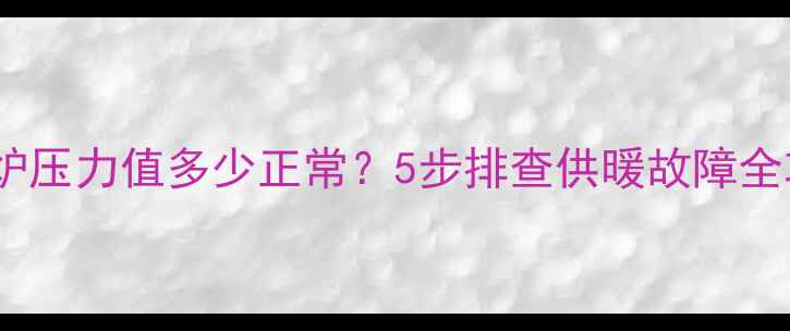 图片 壁挂炉压力值多少正常？5步排查供暖故障全攻略2