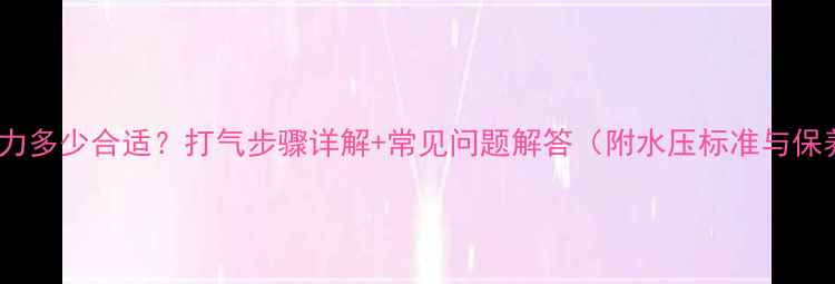 壁挂炉压力多少合适打气步骤详解常见问题解答附水压标准与保养指南
