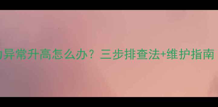 图片 壁挂炉压力异常升高怎么办？三步排查法+维护指南（附案例）