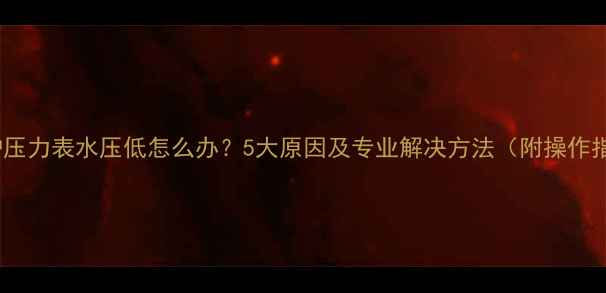 图片 壁挂炉压力表水压低怎么办？5大原因及专业解决方法（附操作指南）2