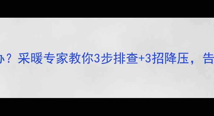 图片 壁挂炉压力过高怎么办？采暖专家教你3步排查+3招降压，告别供暖不暖的烦恼！2