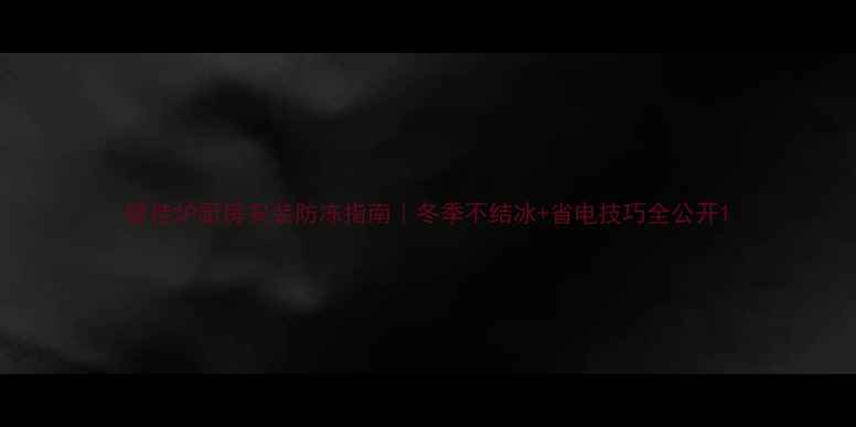 图片 壁挂炉厨房安装防冻指南｜冬季不结冰+省电技巧全公开1