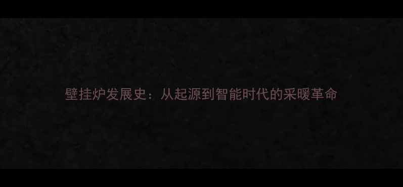 壁挂炉发展史从起源到智能时代的采暖革命