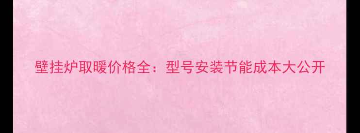 图片 壁挂炉取暖价格全：型号安装节能成本大公开
