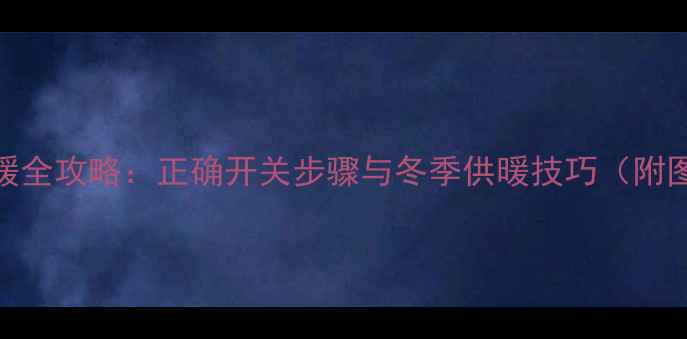 图片 壁挂炉取暖全攻略：正确开关步骤与冬季供暖技巧（附图文指南）