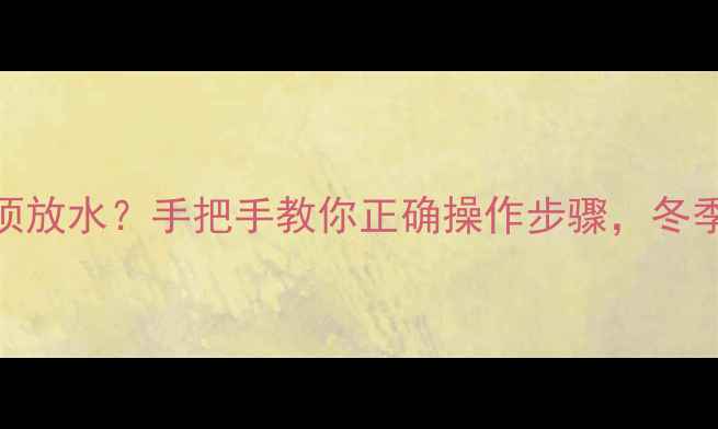 图片 壁挂炉取暖必须放水？手把手教你正确操作步骤，冬季供暖不翻车！