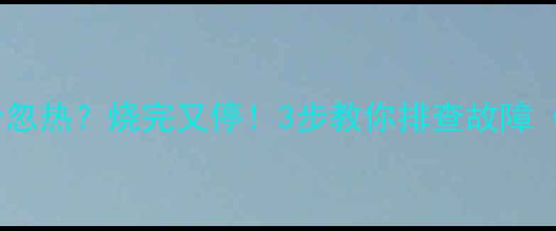 图片 壁挂炉取暖忽冷忽热？烧完又停！3步教你排查故障（附维修指南）1