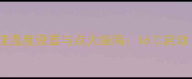 壁挂炉取暖最佳温度设置与点火指南16启动22运行全