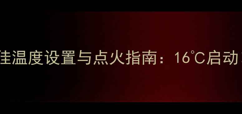 图片 壁挂炉取暖最佳温度设置与点火指南：16℃启动×22℃运行全2