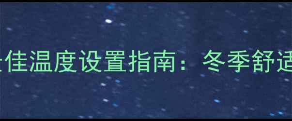 壁挂炉取暖最佳温度设置指南冬季舒适供暖全攻略