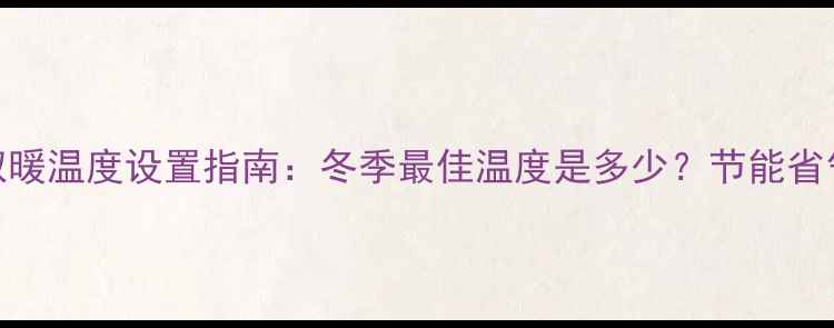图片 壁挂炉取暖温度设置指南：冬季最佳温度是多少？节能省气技巧全