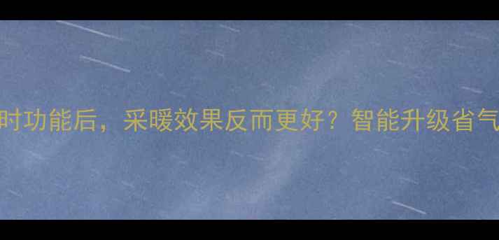 壁挂炉取消定时功能后采暖效果反而更好智能升级省气省钱全攻略