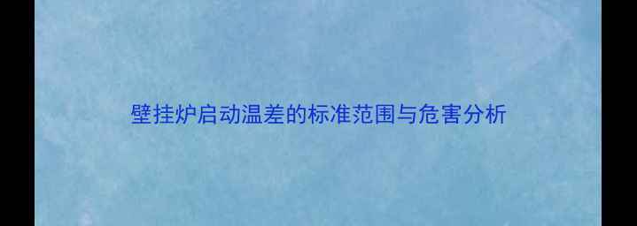 壁挂炉启动温差的标准范围与危害分析
