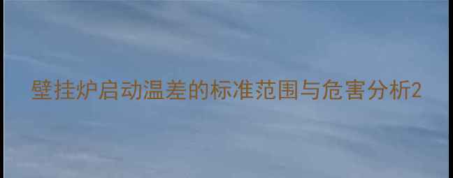 图片 壁挂炉启动温差的标准范围与危害分析2