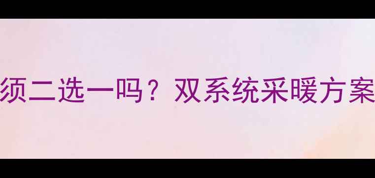 图片 壁挂炉和热水器必须二选一吗？双系统采暖方案全（附选型指南）