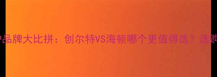 图片 壁挂炉品牌大比拼：创尔特VS海顿哪个更值得选？选购指南1