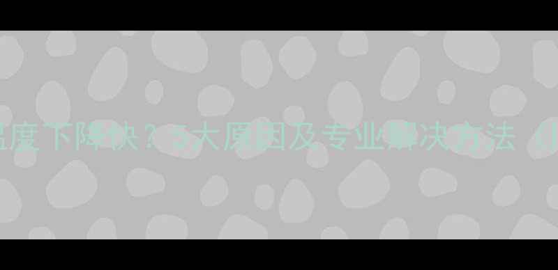 图片 壁挂炉回水温度下降快？5大原因及专业解决方法（附维修指南）
