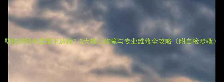 图片 壁挂炉回水温度不达标？5大核心故障与专业维修全攻略（附自检步骤）