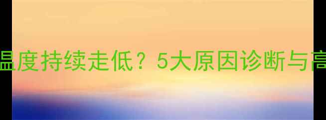 壁挂炉回水温度持续走低5大原因诊断与高效应对方案