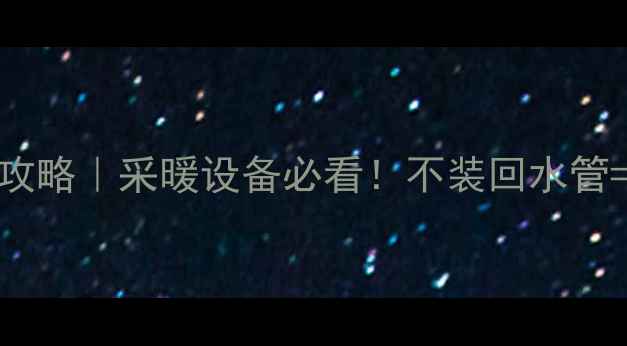 图片 壁挂炉回水管安装全攻略｜采暖设备必看！不装回水管=白花钱？附避坑指南