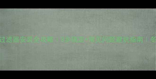 壁挂炉回水过滤器安装全攻略3步搞定常见问题避坑指南冬季供暖必备