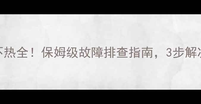 图片 壁挂炉地暖不热全！保姆级故障排查指南，3步解决不回暖问题