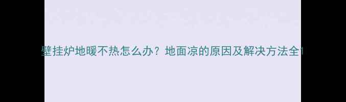 图片 壁挂炉地暖不热怎么办？地面凉的原因及解决方法全1
