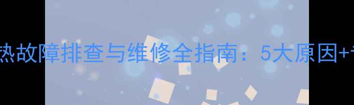 图片 壁挂炉地暖不热故障排查与维修全指南：5大原因+专业解决方案1