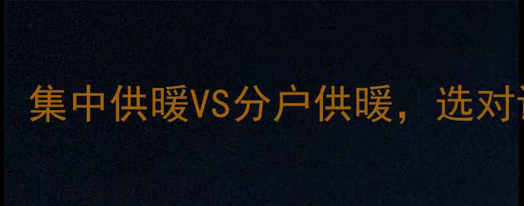 壁挂炉地暖全攻略集中供暖VS分户供暖选对设备省电又省钱