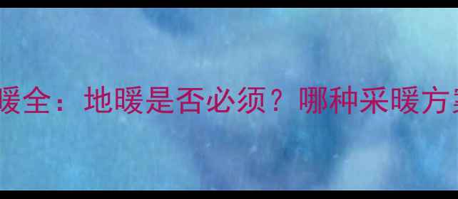 图片 壁挂炉地暖全：地暖是否必须？哪种采暖方案更优？2