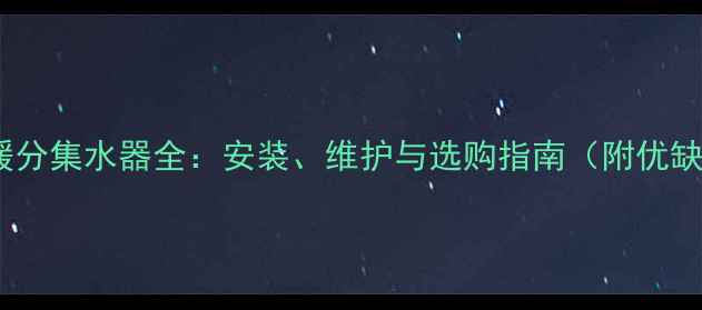 图片 壁挂炉地暖分集水器全：安装、维护与选购指南（附优缺点对比）1