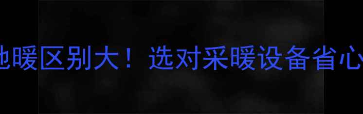 壁挂炉地暖区别大选对采暖设备省心又省钱