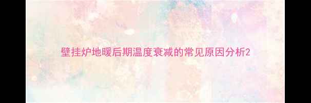 壁挂炉地暖后期温度衰减的常见原因分析