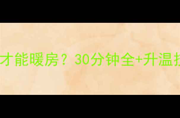 图片 壁挂炉地暖多久才能暖房？30分钟全+升温技巧与注意事项2