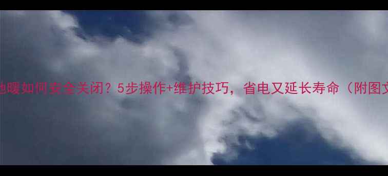 图片 壁挂炉地暖如何安全关闭？5步操作+维护技巧，省电又延长寿命（附图文教程）