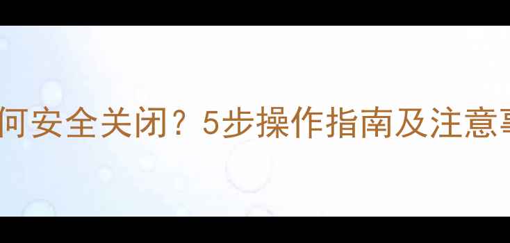 图片 壁挂炉地暖如何安全关闭？5步操作指南及注意事项（附图）2