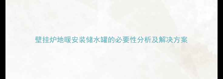 图片 壁挂炉地暖安装储水罐的必要性分析及解决方案