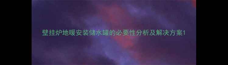 图片 壁挂炉地暖安装储水罐的必要性分析及解决方案1