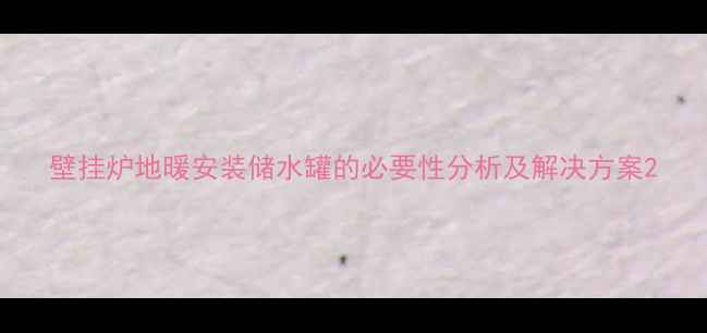 壁挂炉地暖安装储水罐的必要性分析及解决方案